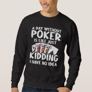 A Day Without Poker Is Like Just Kidding I Have No Sweatshirt