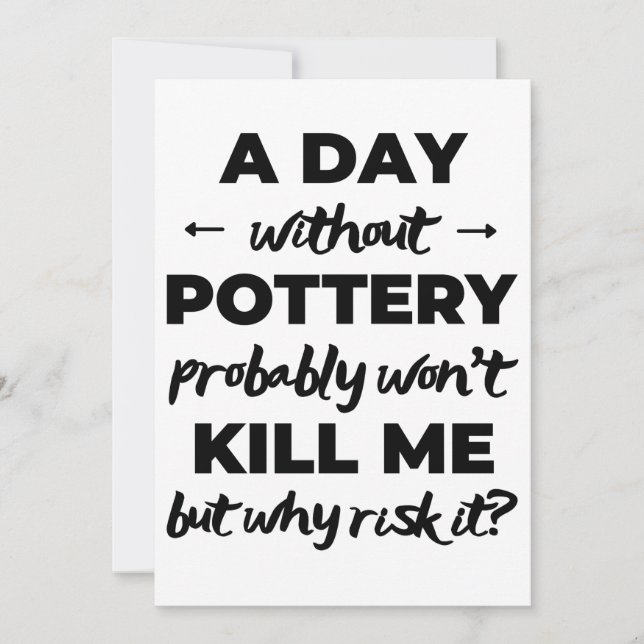 A day without pottery probably won't kill me card (Front)