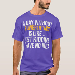 A DAY WITHOUT POWERLIFTING IS LIKE  T-Shirt