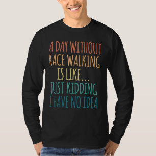 A Day Without Race Walking Is Like Just Kidding T-Shirt