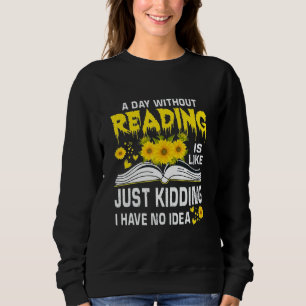 A Day Without Reading is just like kidding I have  Sweatshirt