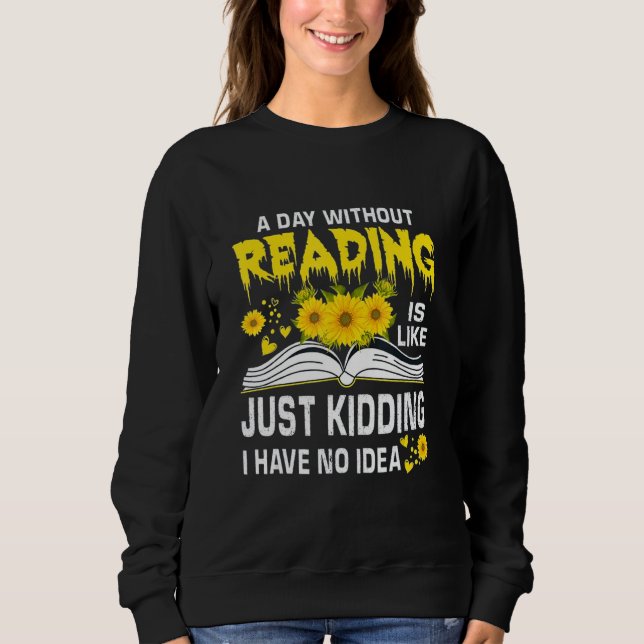 A Day Without Reading is just like kidding I have  Sweatshirt (Front)
