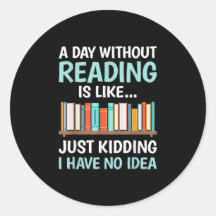 A Day Without Reading is Like Book Lover Bookworm  Classic Round Sticker
