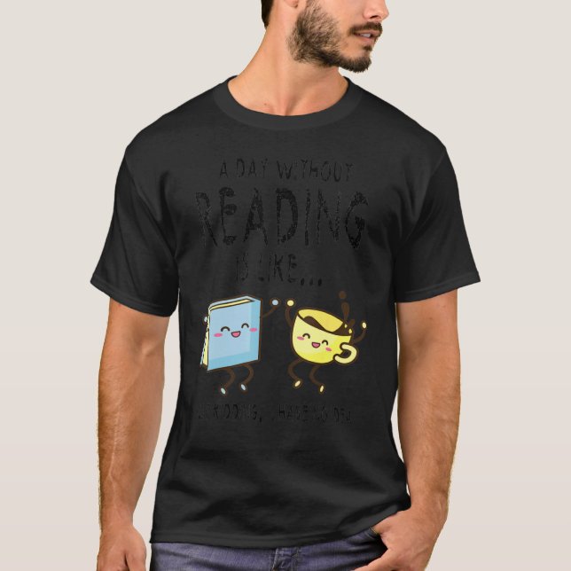 A Day Without Reading Is Like I have No Ideal Read T-Shirt (Front)