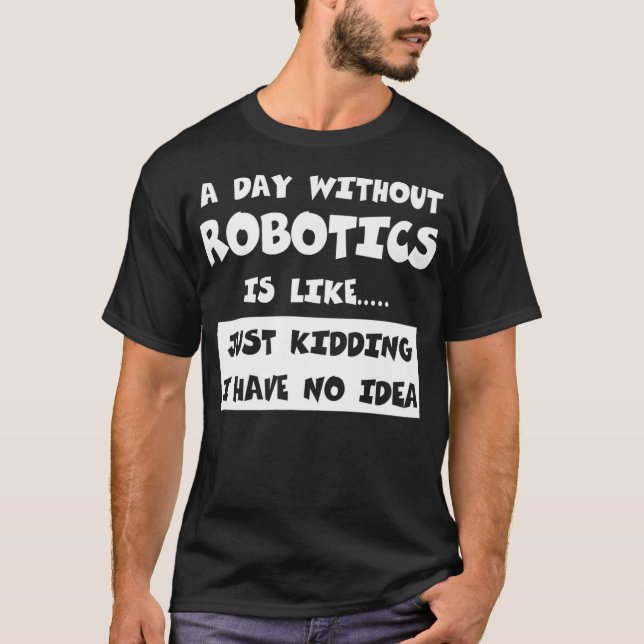 A Day Without Robotics Is Like Gift Funny Tee Robo (Front)