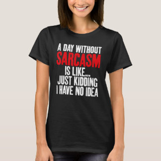 A Day without Sarcasm is like just kidding no Idea T-Shirt