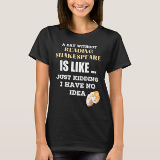 A Day Without Shakespeare Like Just Kidding I Have T-Shirt
