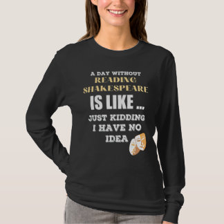A Day Without Shakespeare Like Just Kidding I Have T-Shirt