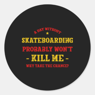 A Day Without Skateboarding Won't Kill Me Skateboa Classic Round Sticker
