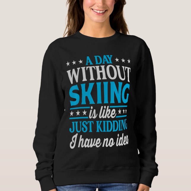 A Day Without Skiing   Ski Skier Sweatshirt (Front)