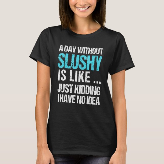 A Day Without Slushy     Slushy   Presents T-Shirt (Front)