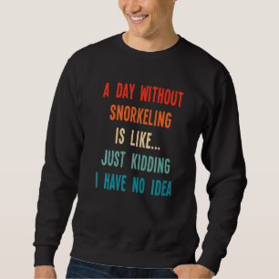 A Day Without Snorkelling Is Like Just Kidding I H Sweatshirt