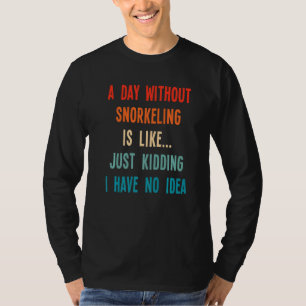 A Day Without Snorkelling Is Like Just Kidding I H T-Shirt