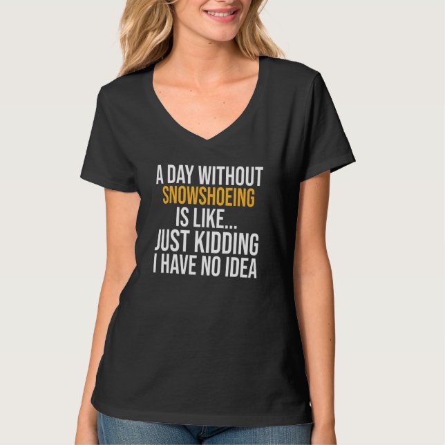 A Day Without Snowshoeing Is Like T-Shirt (Front)