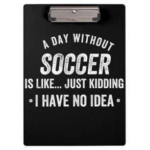 A Day Without Soccer Is Like Just Kidding Clipboard