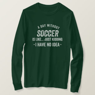 A Day Without Soccer Is Like Just Kidding T-Shirt