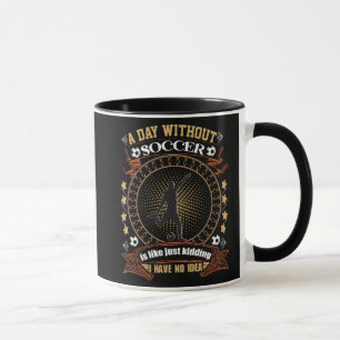 A Day Without Soccer Is Like Kidding I Have No Ide Mug
