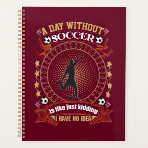 A Day Without Soccer Is Like Kidding I Have No Ide Planner