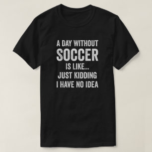 A Day Without Soccer Is Like Soccer Lover T-Shirt