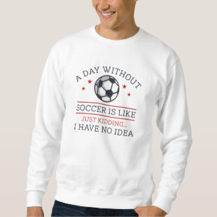 A Day Without Soccer Sweatshirt
