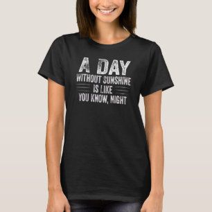 A Day Without Sunshine Is Like You know Night  Say T-Shirt