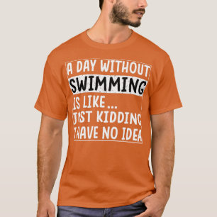 A Day Without Swimming Is Like Funny Swimmer  13 T-Shirt