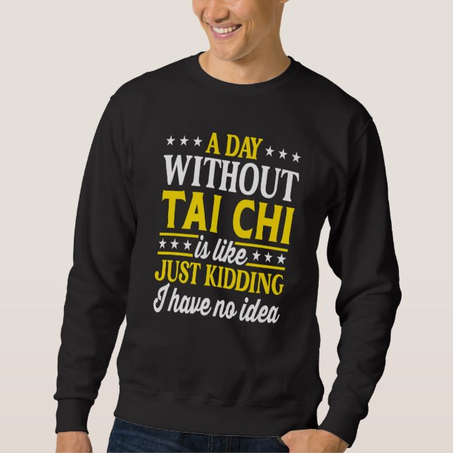 A Day Without Tai Chi  Tai Chi  1 Sweatshirt (Front)