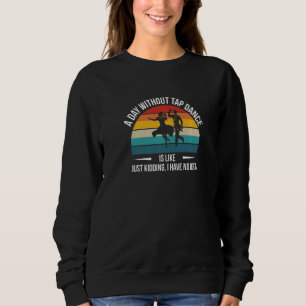A Day Without Tap Dance Is Likeu2026  Sweatshirt