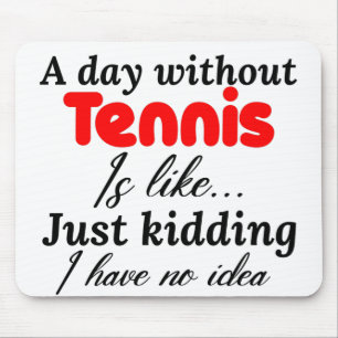 a day without tennis is like just kidding i have n mouse pad