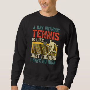 A Day Without Tennis Is Like Just Kidding I Have N Sweatshirt
