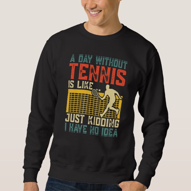 A Day Without Tennis Is Like Just Kidding I Have N Sweatshirt (Front)