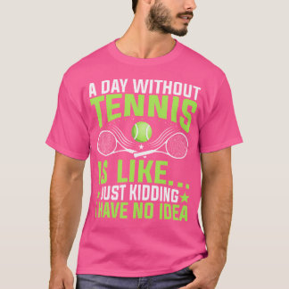 A Day Without Tennis Is Like Just Kidding Tennis P T-Shirt