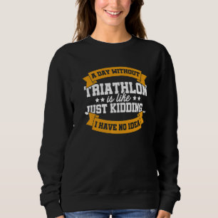 A Day Without Triathlon Is Like Just Kidding Run C Sweatshirt
