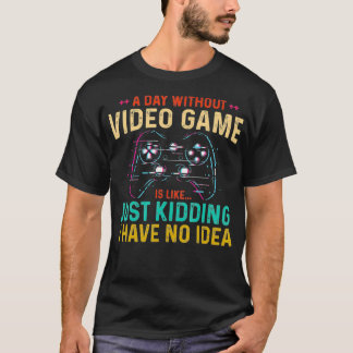 A Day Without Video Game is Like Just Kidding I Ha T-Shirt
