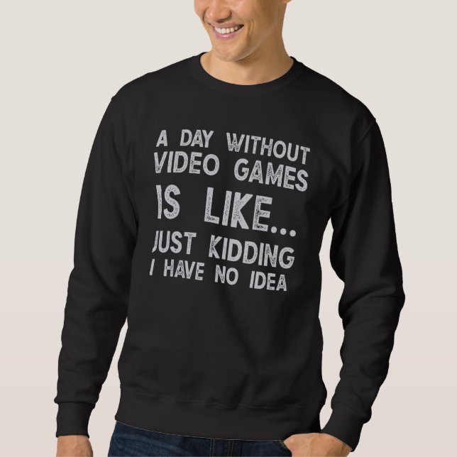 A Day Without Video Games Funny Gamer Video Gaming Sweatshirt (Front)