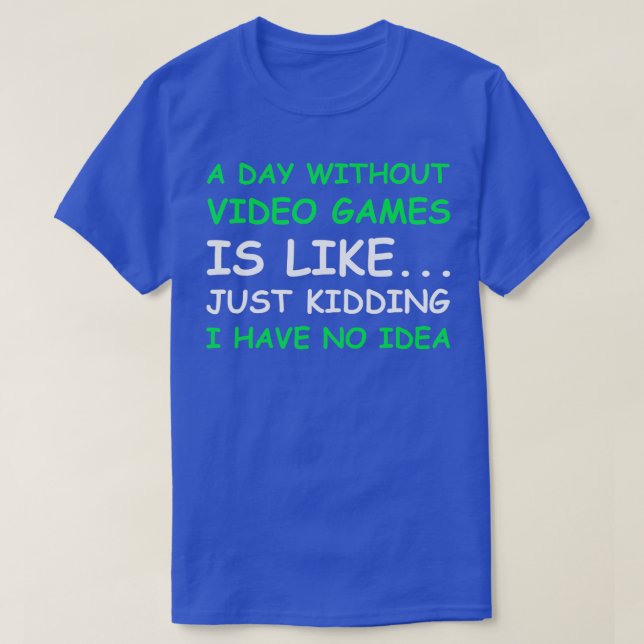 A Day Without Video Games Funny Video  T-Shirt (Design Front)