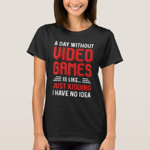 A Day Without Video Games Gamer Gaming Men Women T-Shirt