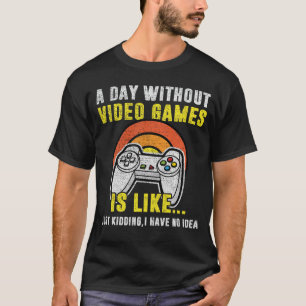 A Day Without Video Games Is Like, Funny Gamer T-Shirt