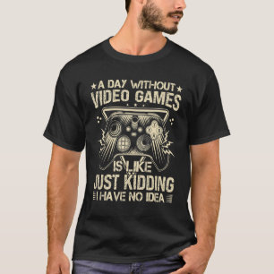 A DAY WITHOUT VIDEO GAMES IS LIKE, Funny Gaming Ga T-Shirt