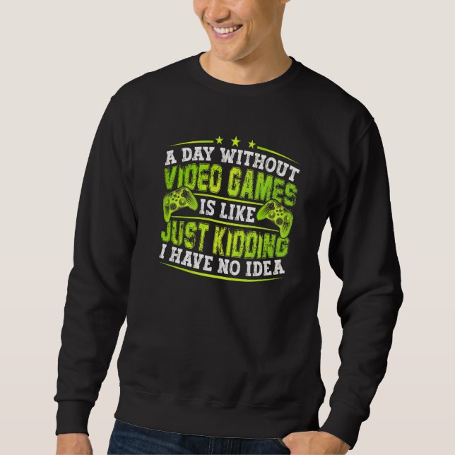 A Day Without Video Games Is Like Funny Video Game Sweatshirt (Front)