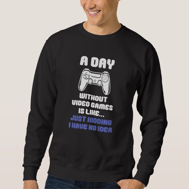 A Day Without Video Games Is Like Funny Video Game Sweatshirt (Front)