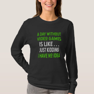 A Day Without Video Games is like . . Funny Video  T-Shirt