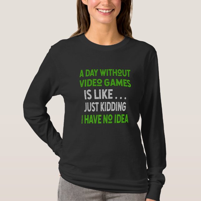 A Day Without Video Games is like . . Funny Video  T-Shirt (Front)