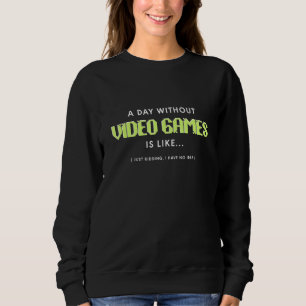 A Day Without Video Games Is Like Gaming Lovers Fu Sweatshirt