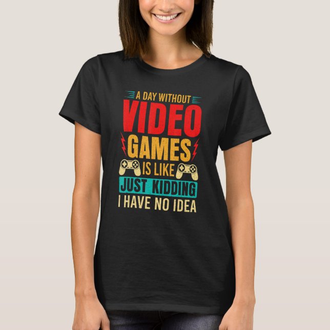 A Day Without Video Games Is Like Just Kidding_1 T-Shirt (Front)