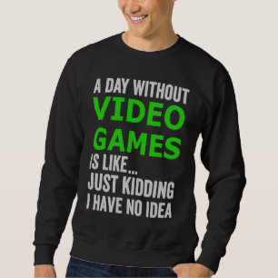 A Day Without Video Games Is Like Just Kidding Gam Sweatshirt