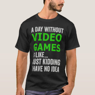 A Day Without Video Games Is Like Just Kidding Gam T-Shirt