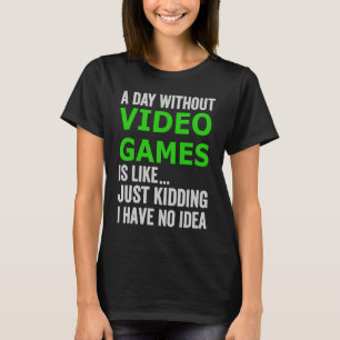A Day Without Video Games Is Like Just Kidding Gam T-Shirt