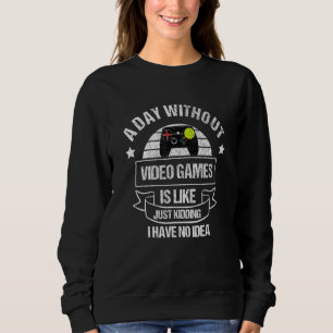 A Day Without Video Games Is Like... Just Kidding  Sweatshirt