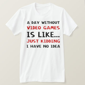 A Day Without Video Games Is Like T-Shirt